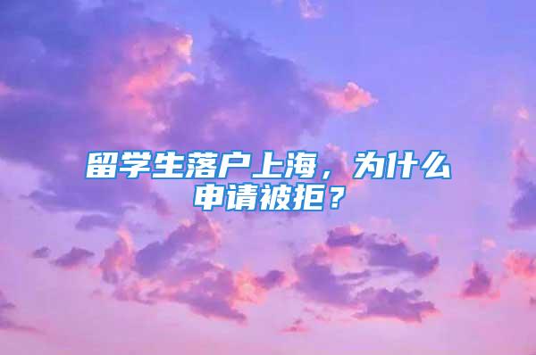 留学生落户上海，为什么申请被拒？