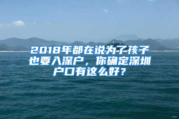 2018年都在说为了孩子也要入深户，你确定深圳户口有这么好？