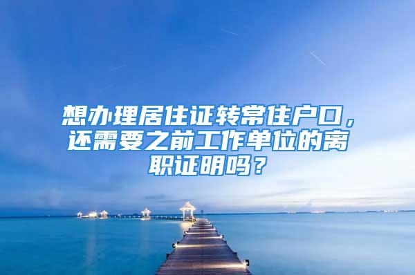 想办理居住证转常住户口，还需要之前工作单位的离职证明吗？