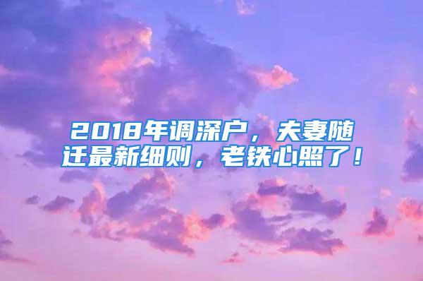 2018年调深户，夫妻随迁最新细则，老铁心照了！