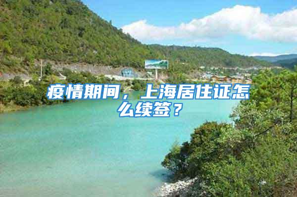 疫情期间，上海居住证怎么续签？