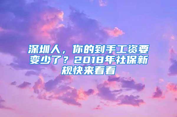 深圳人，你的到手工资要变少了？2018年社保新规快来看看