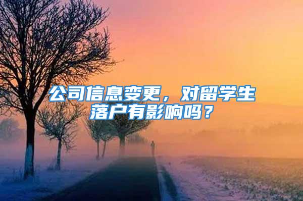 公司信息变更，对留学生落户有影响吗？