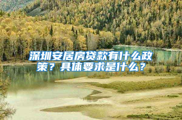 深圳安居房贷款有什么政策？具体要求是什么？