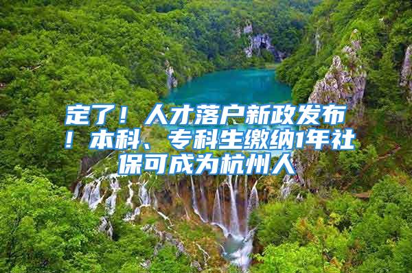 定了！人才落户新政发布！本科、专科生缴纳1年社保可成为杭州人