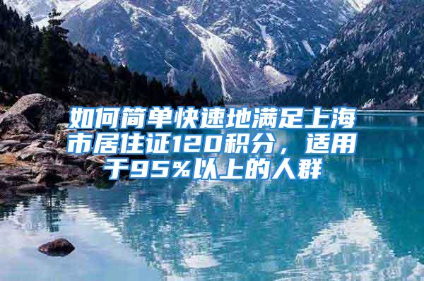 如何简单快速地满足上海市居住证120积分，适用于95%以上的人群