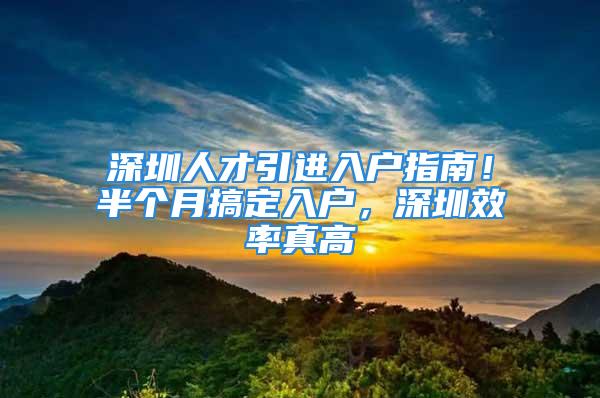 深圳人才引进入户指南！半个月搞定入户，深圳效率真高