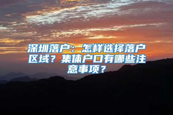 深圳落户：怎样选择落户区域？集体户口有哪些注意事项？