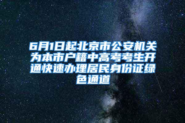 6月1日起北京市公安机关为本市户籍中高考考生开通快速办理居民身份证绿色通道