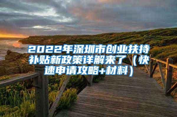 2022年深圳市创业扶持补贴新政策详解来了（快速申请攻略+材料）