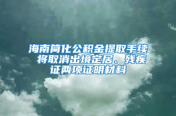 海南简化公积金提取手续 将取消出境定居、残疾证两项证明材料