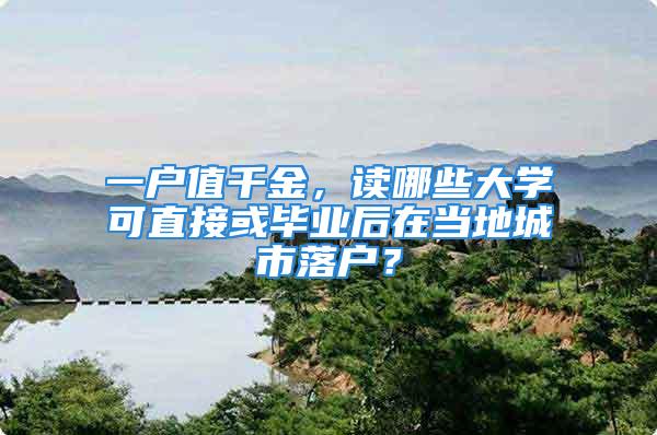 一户值千金，读哪些大学可直接或毕业后在当地城市落户？