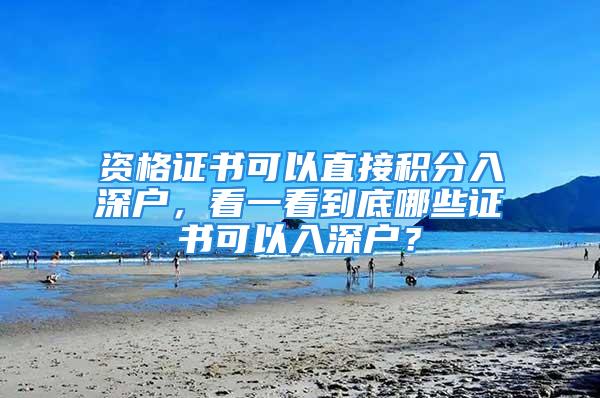 资格证书可以直接积分入深户，看一看到底哪些证书可以入深户？