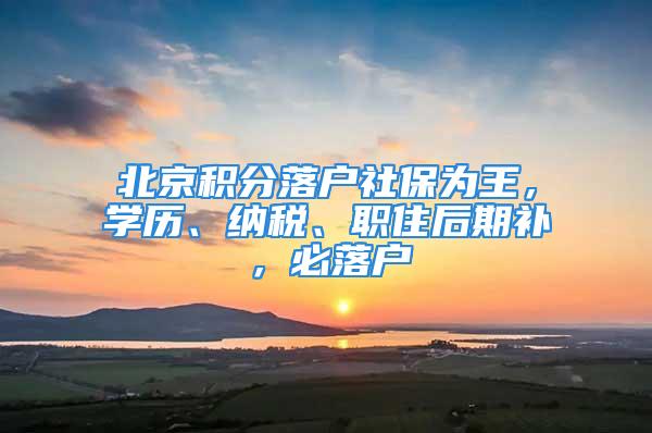 北京积分落户社保为王，学历、纳税、职住后期补，必落户