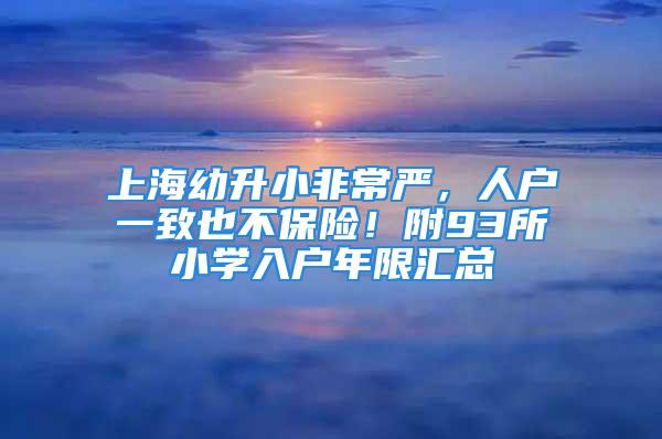 上海幼升小非常严，人户一致也不保险！附93所小学入户年限汇总