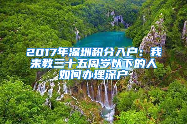 2017年深圳积分入户：我来教三十五周岁以下的人如何办理深户