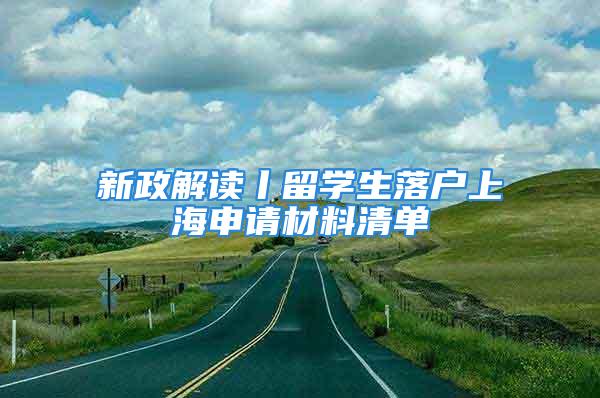 新政解读丨留学生落户上海申请材料清单