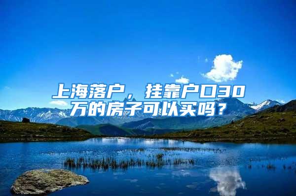 上海落户，挂靠户口30万的房子可以买吗？