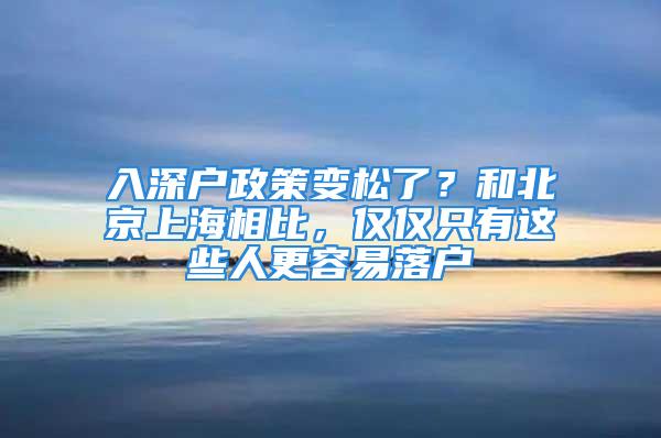 入深户政策变松了？和北京上海相比，仅仅只有这些人更容易落户