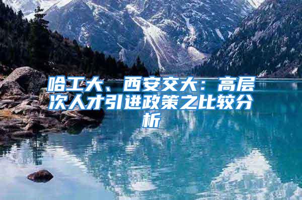 哈工大、西安交大：高层次人才引进政策之比较分析