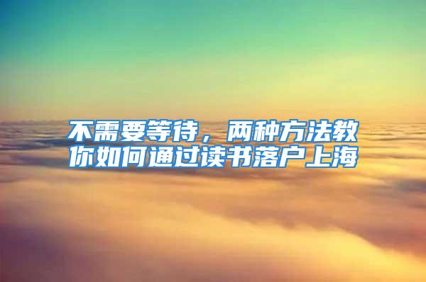 不需要等待，两种方法教你如何通过读书落户上海