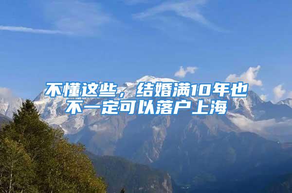 不懂这些，结婚满10年也不一定可以落户上海