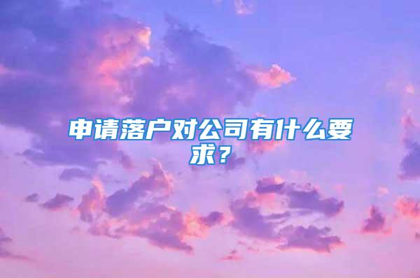 申请落户对公司有什么要求？