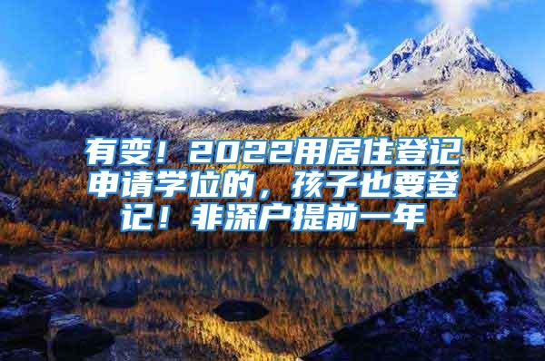 有变！2022用居住登记申请学位的，孩子也要登记！非深户提前一年