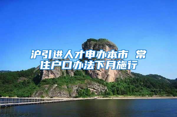 沪引进人才申办本市 常住户口办法下月施行