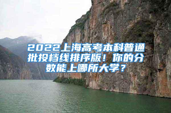 2022上海高考本科普通批投档线排序版！你的分数能上哪所大学？