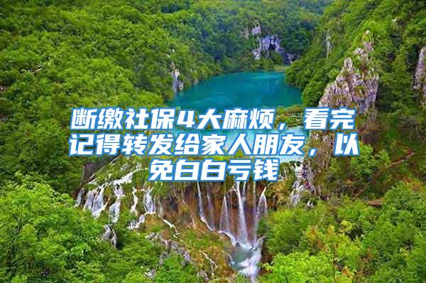 断缴社保4大麻烦，看完记得转发给家人朋友，以免白白亏钱