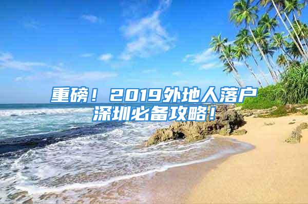 重磅！2019外地人落户深圳必备攻略！