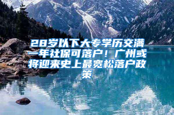 28岁以下大专学历交满一年社保可落户！广州或将迎来史上最宽松落户政策