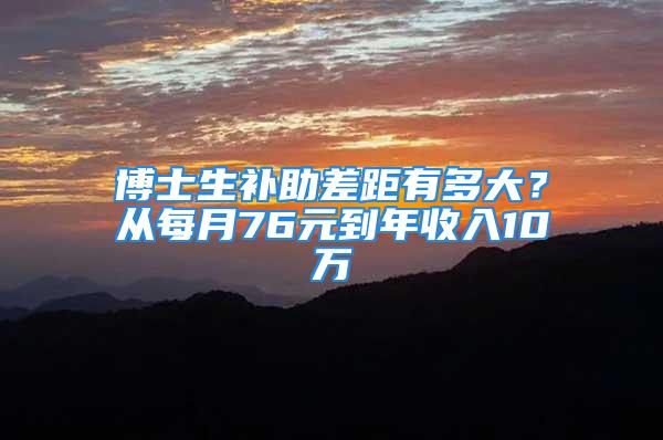 博士生补助差距有多大？从每月76元到年收入10万