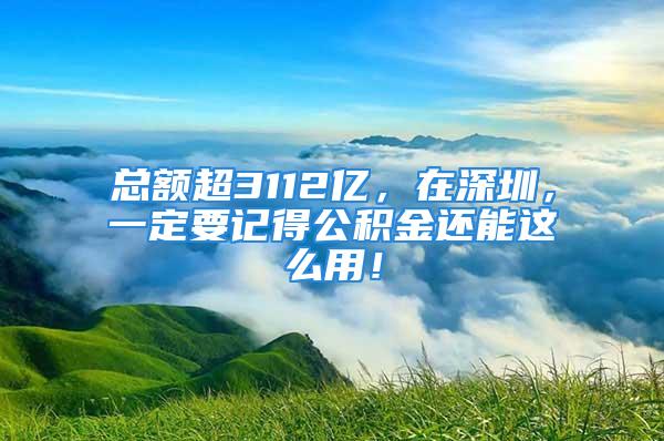 总额超3112亿，在深圳，一定要记得公积金还能这么用！