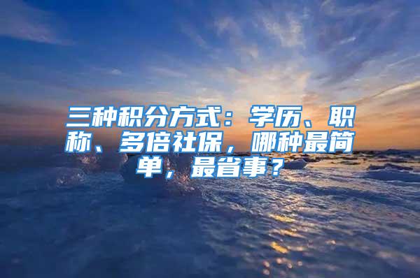 三种积分方式：学历、职称、多倍社保，哪种最简单，最省事？