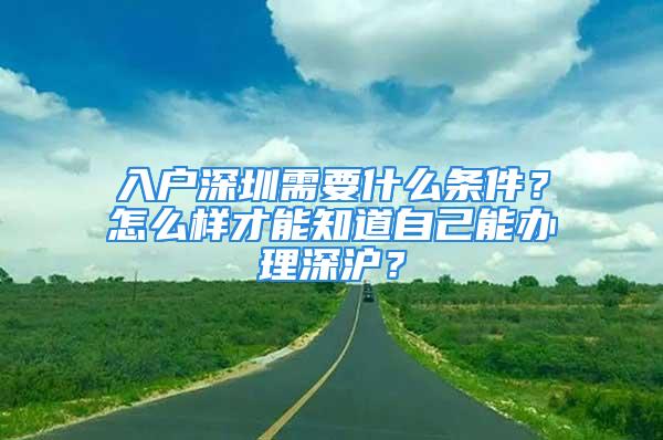 入户深圳需要什么条件？怎么样才能知道自己能办理深沪？