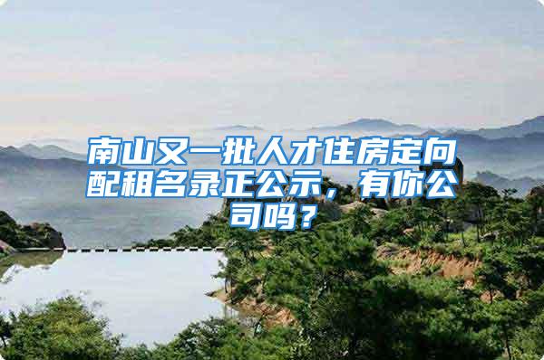 南山又一批人才住房定向配租名录正公示，有你公司吗？