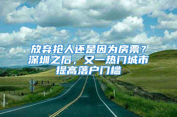 放弃抢人还是因为房票？深圳之后，又一热门城市提高落户门槛