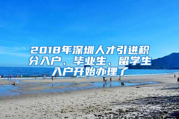 2018年深圳人才引进积分入户、毕业生、留学生入户开始办理了