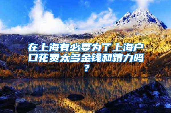 在上海有必要为了上海户口花费太多金钱和精力吗？