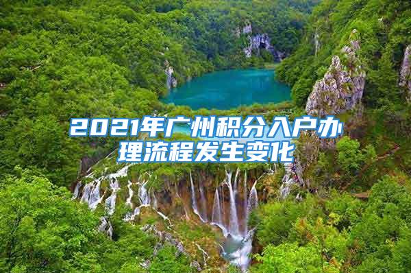 2021年广州积分入户办理流程发生变化