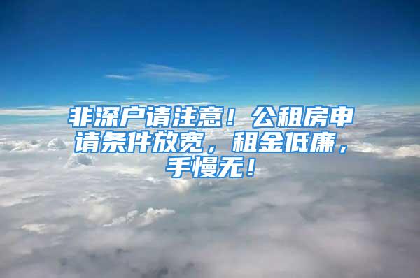 非深户请注意！公租房申请条件放宽，租金低廉，手慢无！