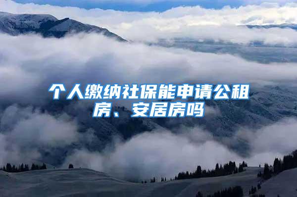 个人缴纳社保能申请公租房、安居房吗