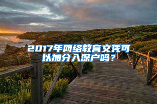 2017年网络教育文凭可以加分入深户吗？