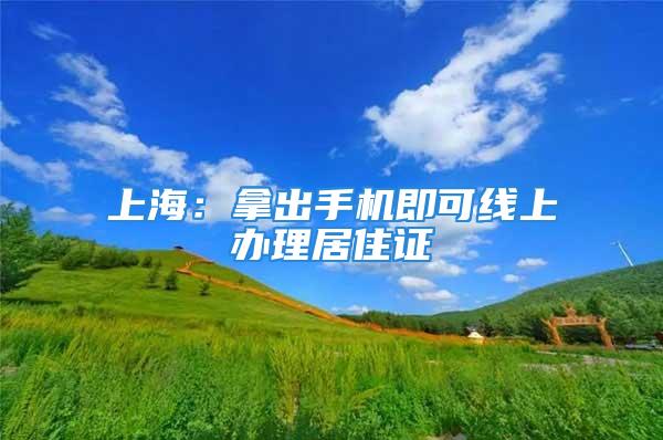 上海：拿出手机即可线上办理居住证