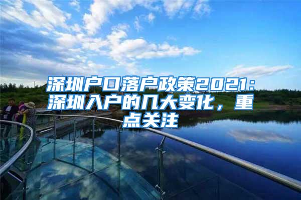 深圳户口落户政策2021：深圳入户的几大变化，重点关注