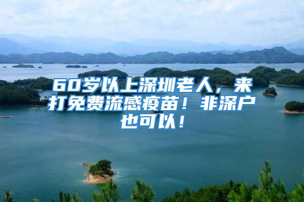 60岁以上深圳老人，来打免费流感疫苗！非深户也可以！