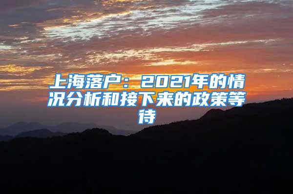 上海落户：2021年的情况分析和接下来的政策等待