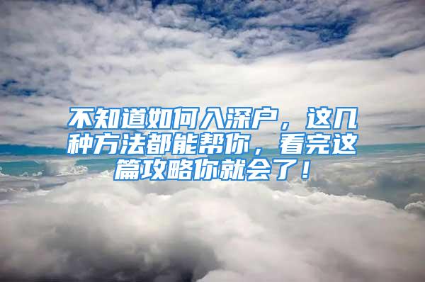 不知道如何入深户，这几种方法都能帮你，看完这篇攻略你就会了！